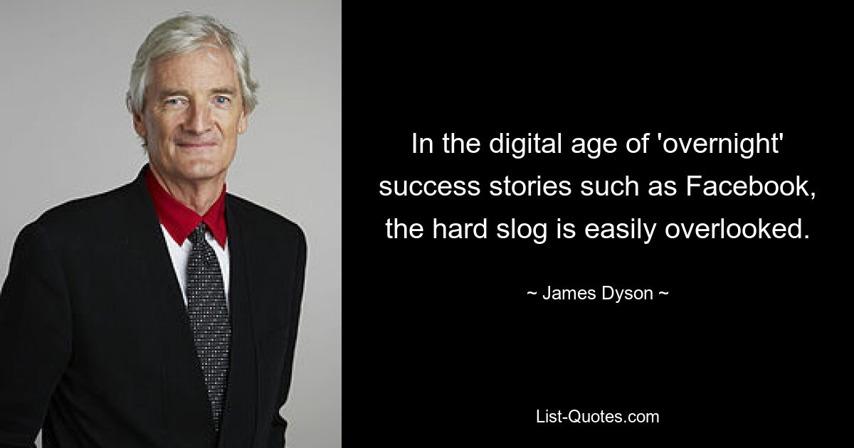 In the digital age of 'overnight' success stories such as Facebook, the hard slog is easily overlooked. — © James Dyson