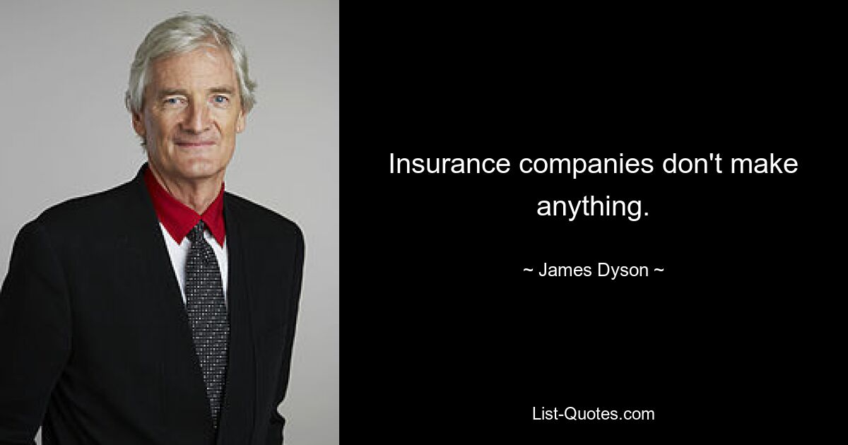 Insurance companies don't make anything. — © James Dyson