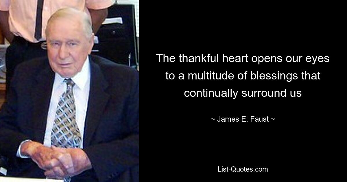 The thankful heart opens our eyes to a multitude of blessings that continually surround us — © James E. Faust