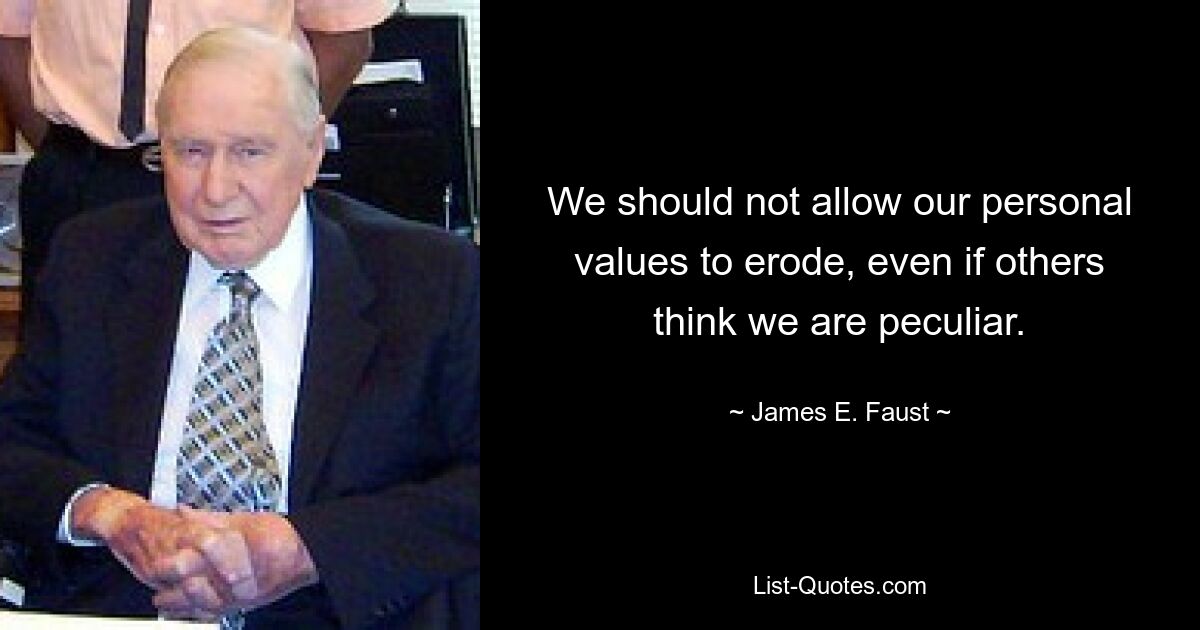 We should not allow our personal values to erode, even if others think we are peculiar. — © James E. Faust