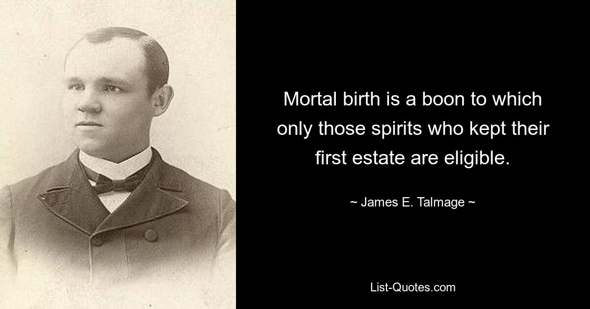 Mortal birth is a boon to which only those spirits who kept their first estate are eligible. — © James E. Talmage