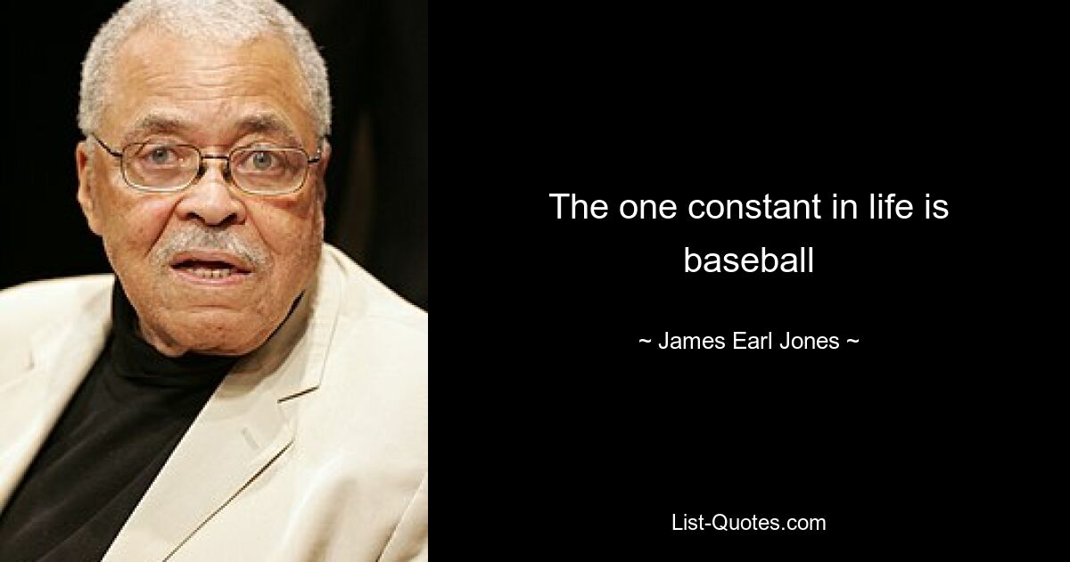 The one constant in life is baseball — © James Earl Jones