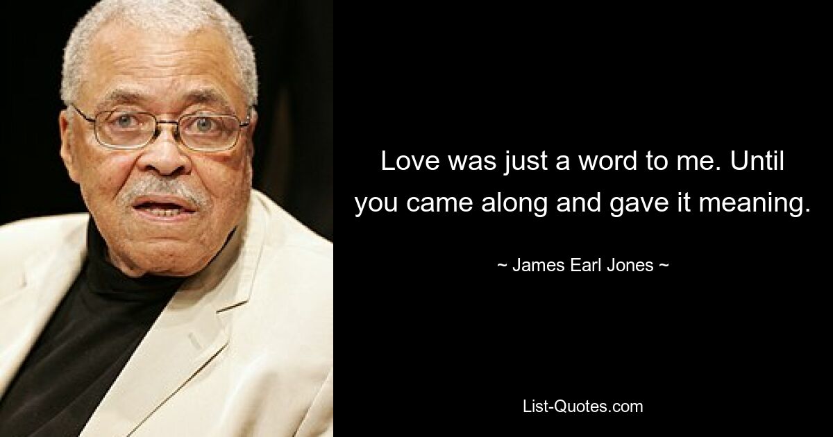 Love was just a word to me. Until you came along and gave it meaning. — © James Earl Jones