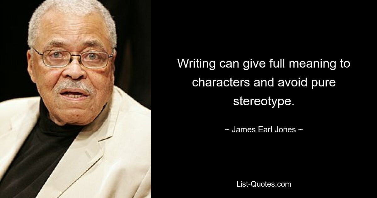 Writing can give full meaning to characters and avoid pure stereotype. — © James Earl Jones