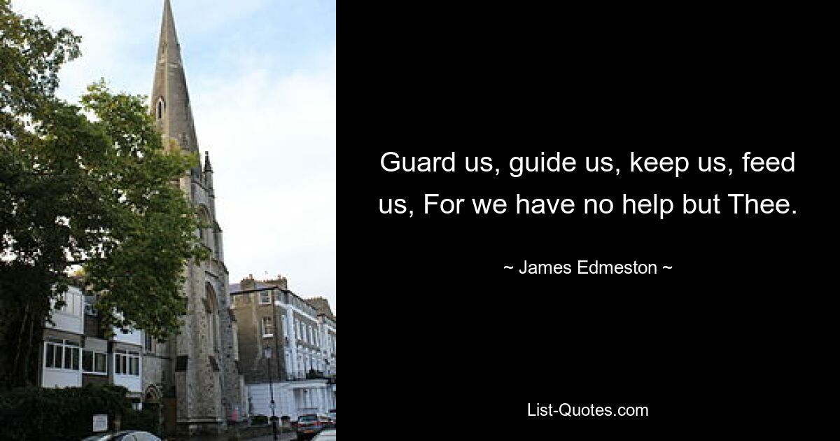 Guard us, guide us, keep us, feed us, For we have no help but Thee. — © James Edmeston