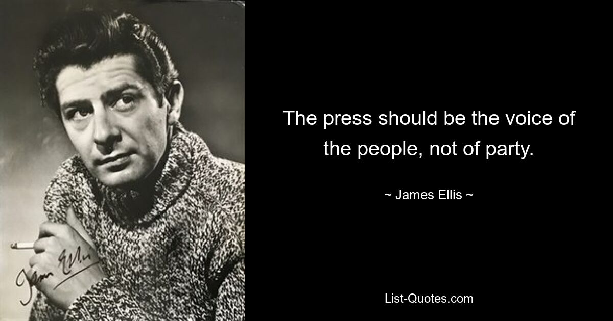 The press should be the voice of the people, not of party. — © James Ellis