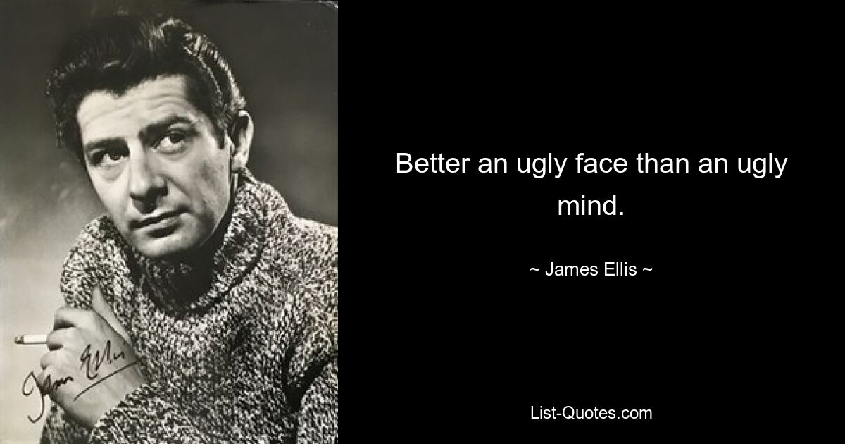 Better an ugly face than an ugly mind. — © James Ellis