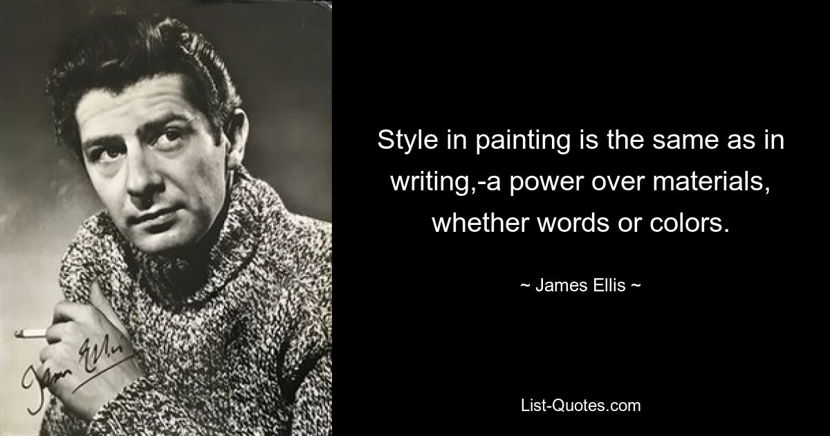 Style in painting is the same as in writing,-a power over materials, whether words or colors. — © James Ellis