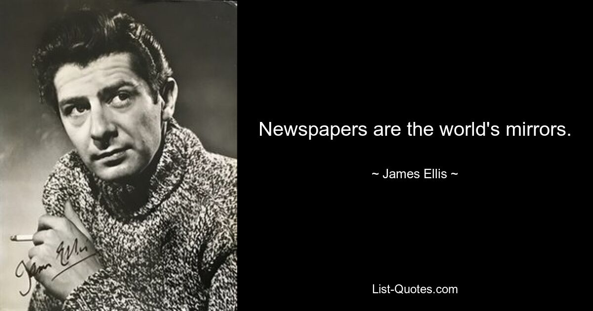 Newspapers are the world's mirrors. — © James Ellis