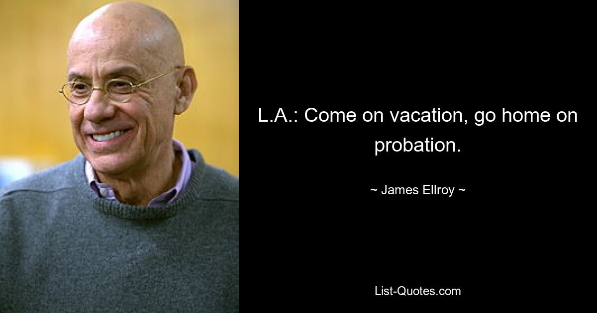 L.A.: Come on vacation, go home on probation. — © James Ellroy