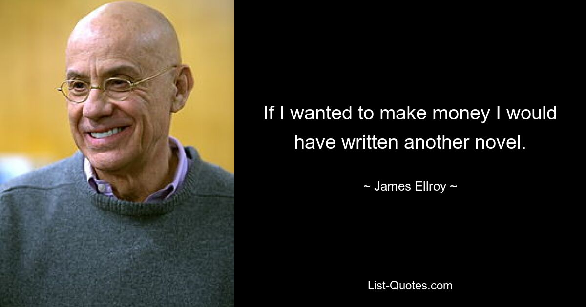 If I wanted to make money I would have written another novel. — © James Ellroy