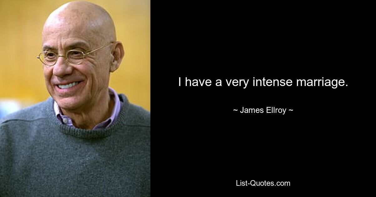 I have a very intense marriage. — © James Ellroy