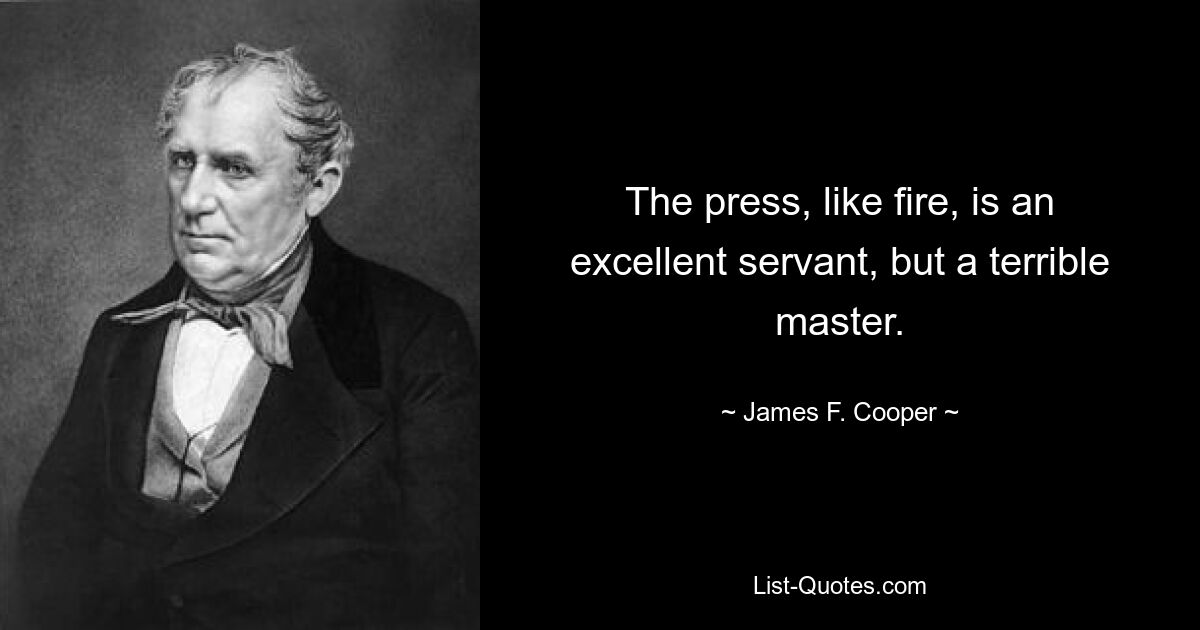 Пресса, как и огонь, прекрасный слуга, но ужасный хозяин. — © Джеймс Ф. Купер 