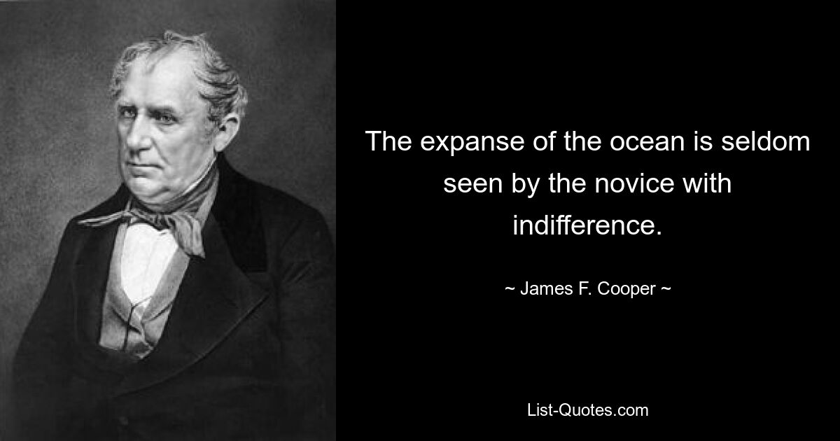 The expanse of the ocean is seldom seen by the novice with indifference. — © James F. Cooper