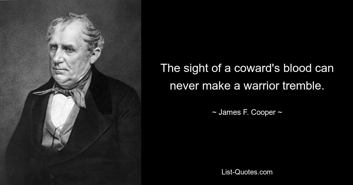 The sight of a coward's blood can never make a warrior tremble. — © James F. Cooper