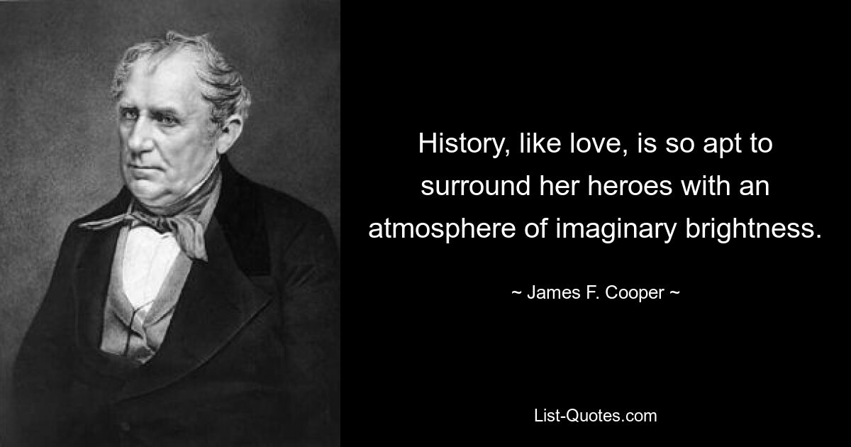 History, like love, is so apt to surround her heroes with an atmosphere of imaginary brightness. — © James F. Cooper