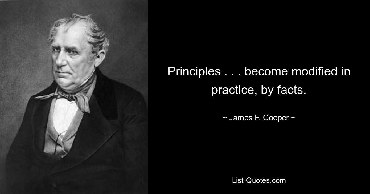 Principles . . . become modified in practice, by facts. — © James F. Cooper