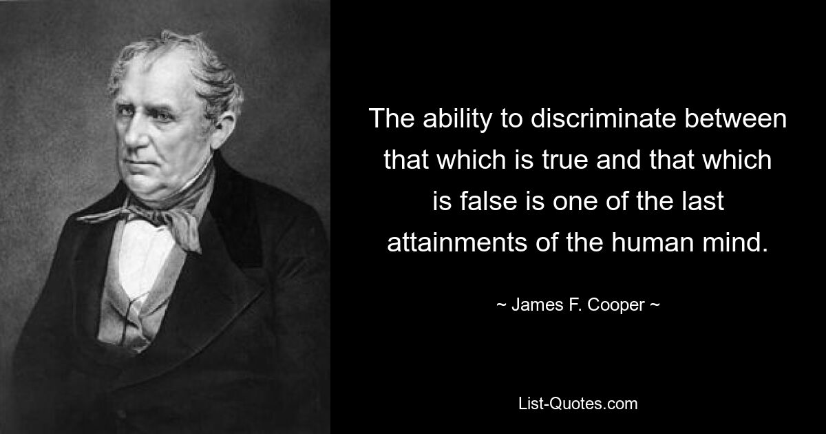 The ability to discriminate between that which is true and that which is false is one of the last attainments of the human mind. — © James F. Cooper