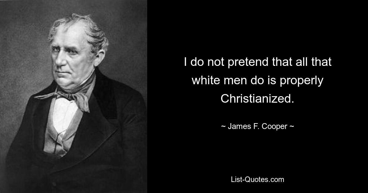 I do not pretend that all that white men do is properly Christianized. — © James F. Cooper