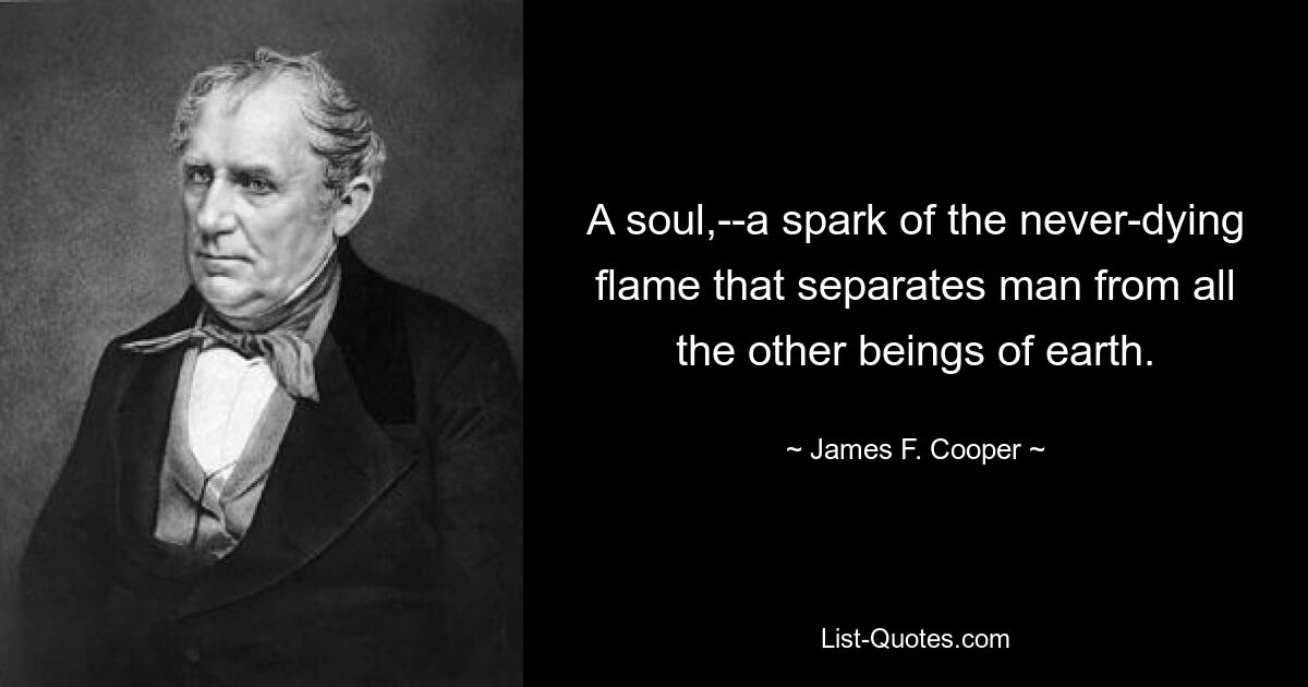 A soul,--a spark of the never-dying flame that separates man from all the other beings of earth. — © James F. Cooper