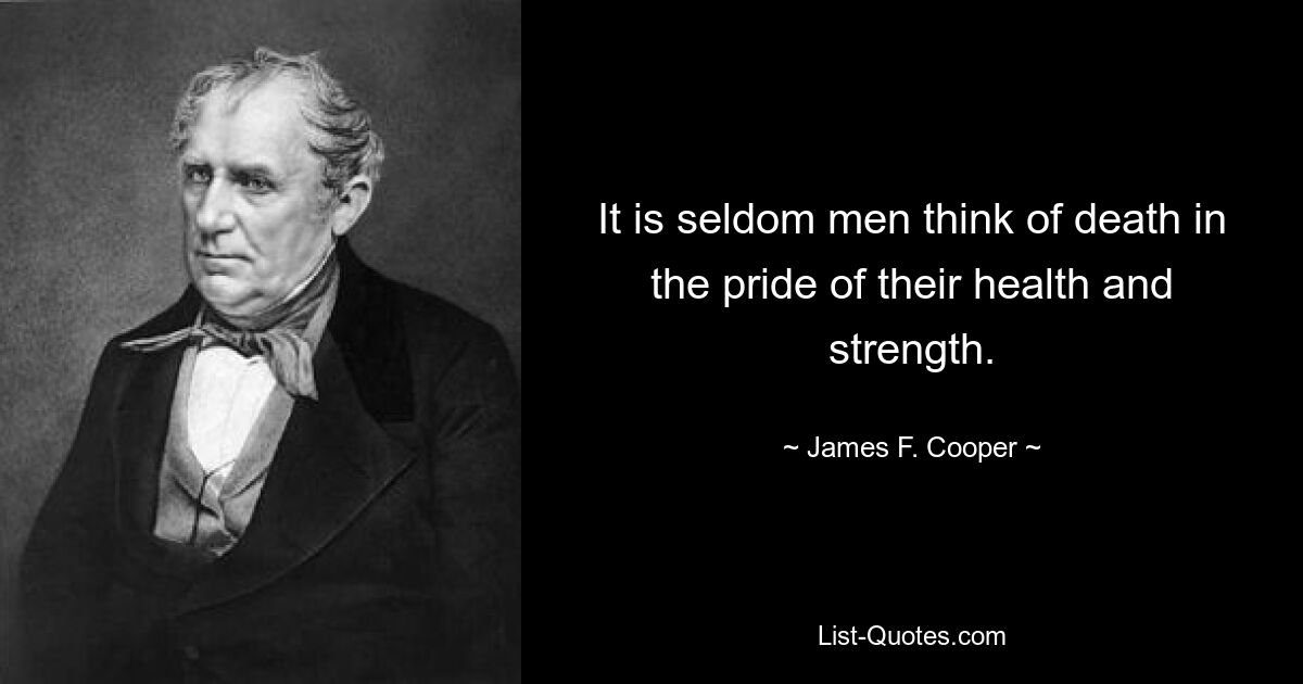 It is seldom men think of death in the pride of their health and strength. — © James F. Cooper