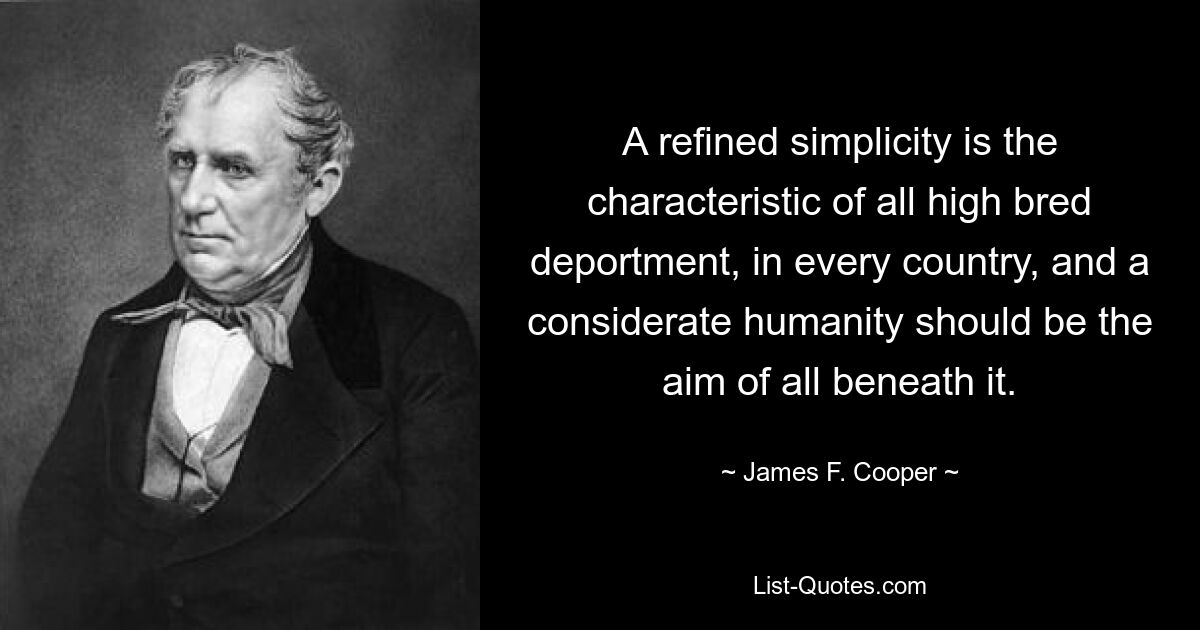 A refined simplicity is the characteristic of all high bred deportment, in every country, and a considerate humanity should be the aim of all beneath it. — © James F. Cooper