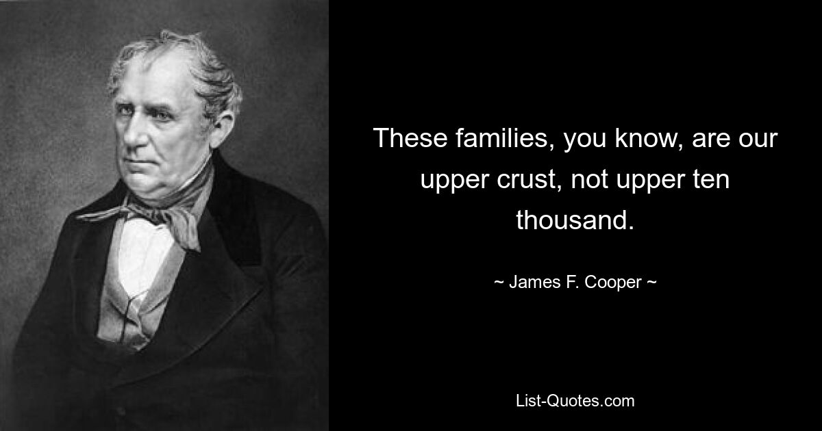 These families, you know, are our upper crust, not upper ten thousand. — © James F. Cooper