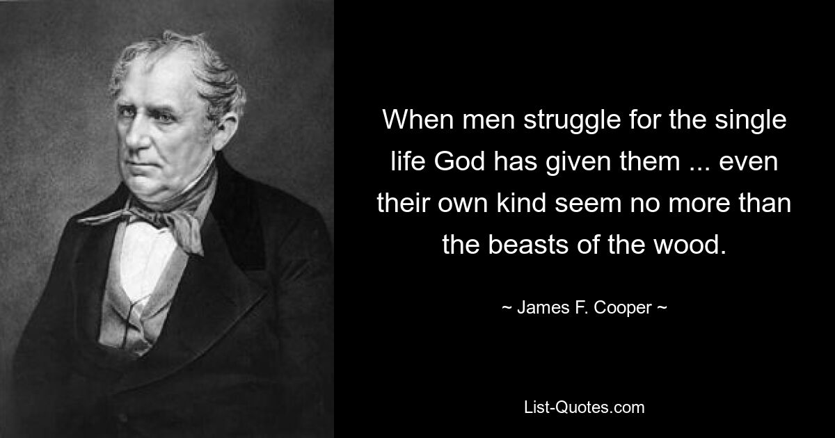 When men struggle for the single life God has given them ... even their own kind seem no more than the beasts of the wood. — © James F. Cooper