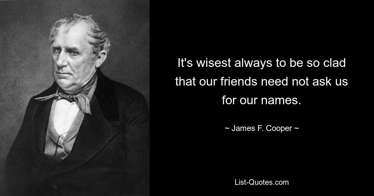 It's wisest always to be so clad that our friends need not ask us for our names. — © James F. Cooper