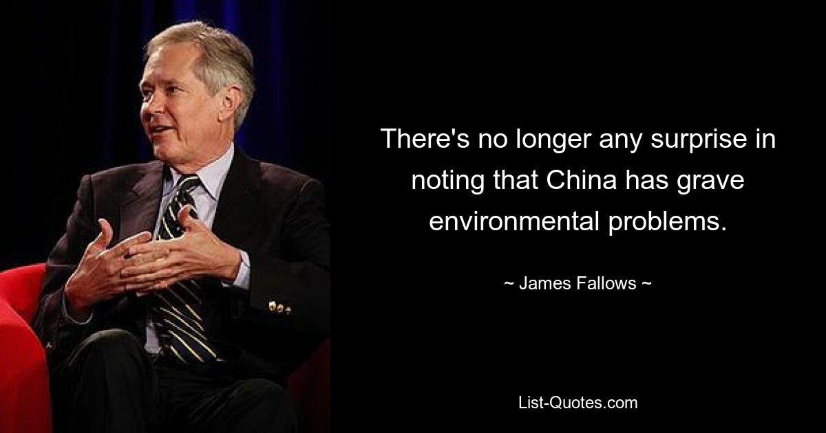 There's no longer any surprise in noting that China has grave environmental problems. — © James Fallows