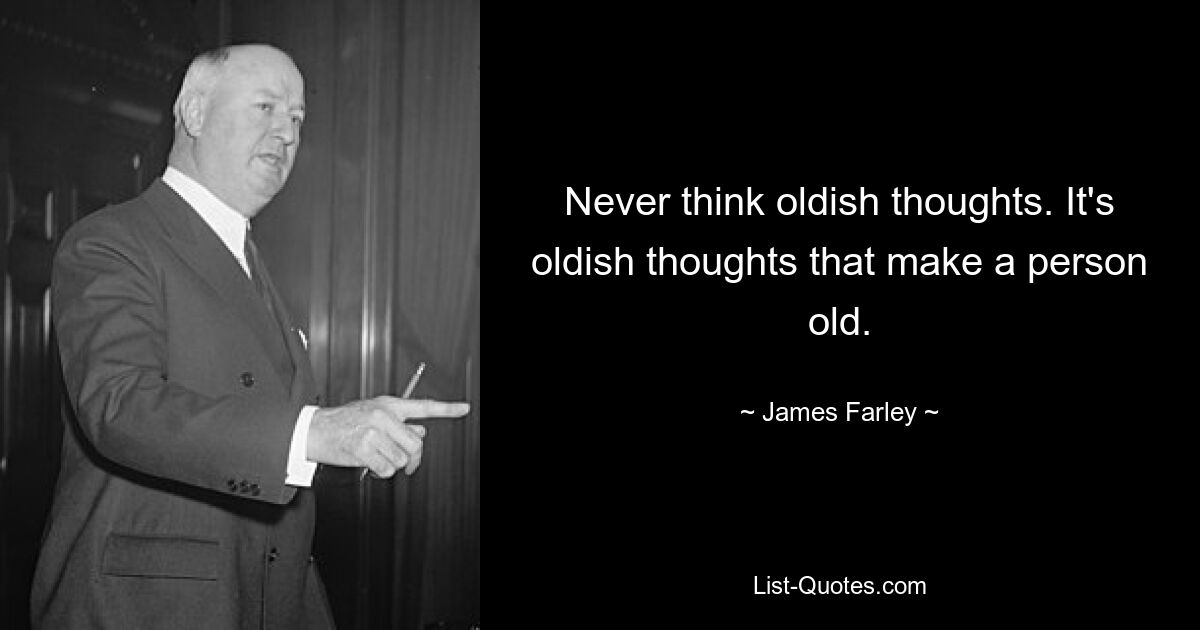 Never think oldish thoughts. It's oldish thoughts that make a person old. — © James Farley