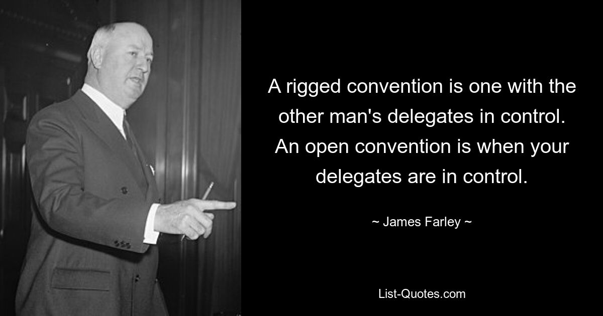 A rigged convention is one with the other man's delegates in control. An open convention is when your delegates are in control. — © James Farley