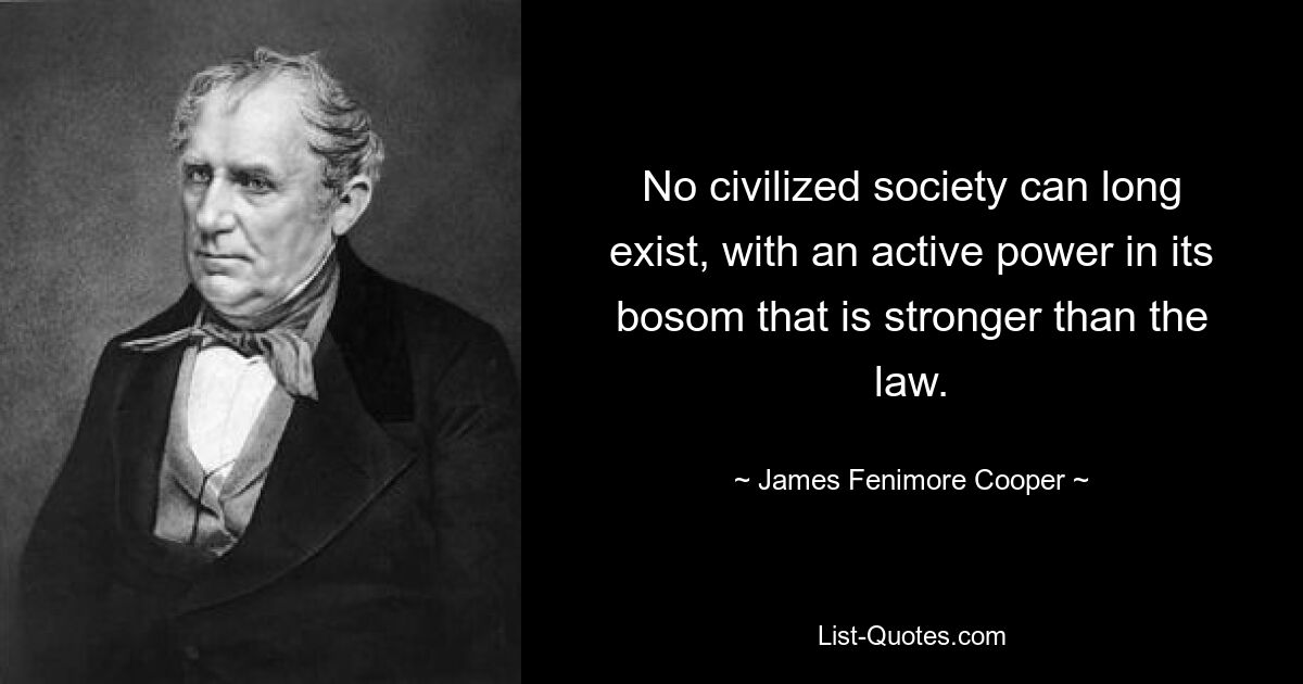 No civilized society can long exist, with an active power in its bosom that is stronger than the law. — © James Fenimore Cooper