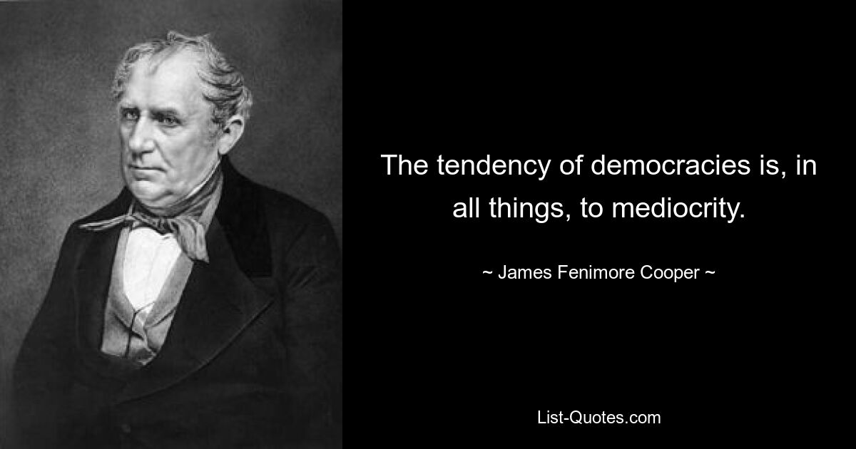 The tendency of democracies is, in all things, to mediocrity. — © James Fenimore Cooper