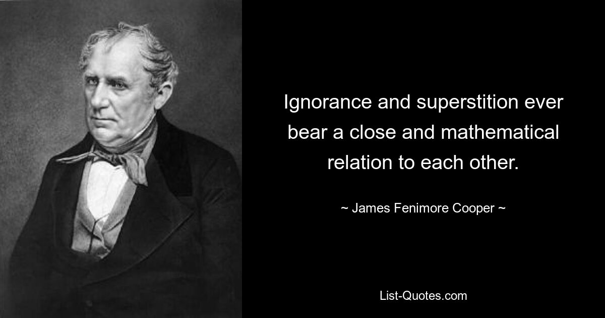 Ignorance and superstition ever bear a close and mathematical relation to each other. — © James Fenimore Cooper