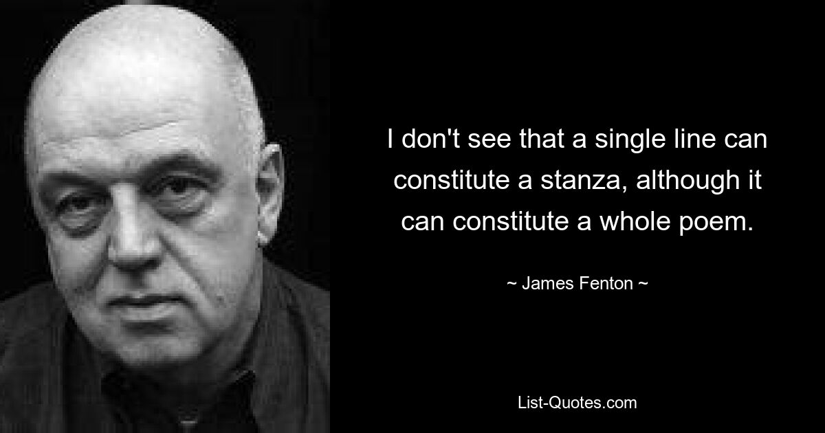 I don't see that a single line can constitute a stanza, although it can constitute a whole poem. — © James Fenton