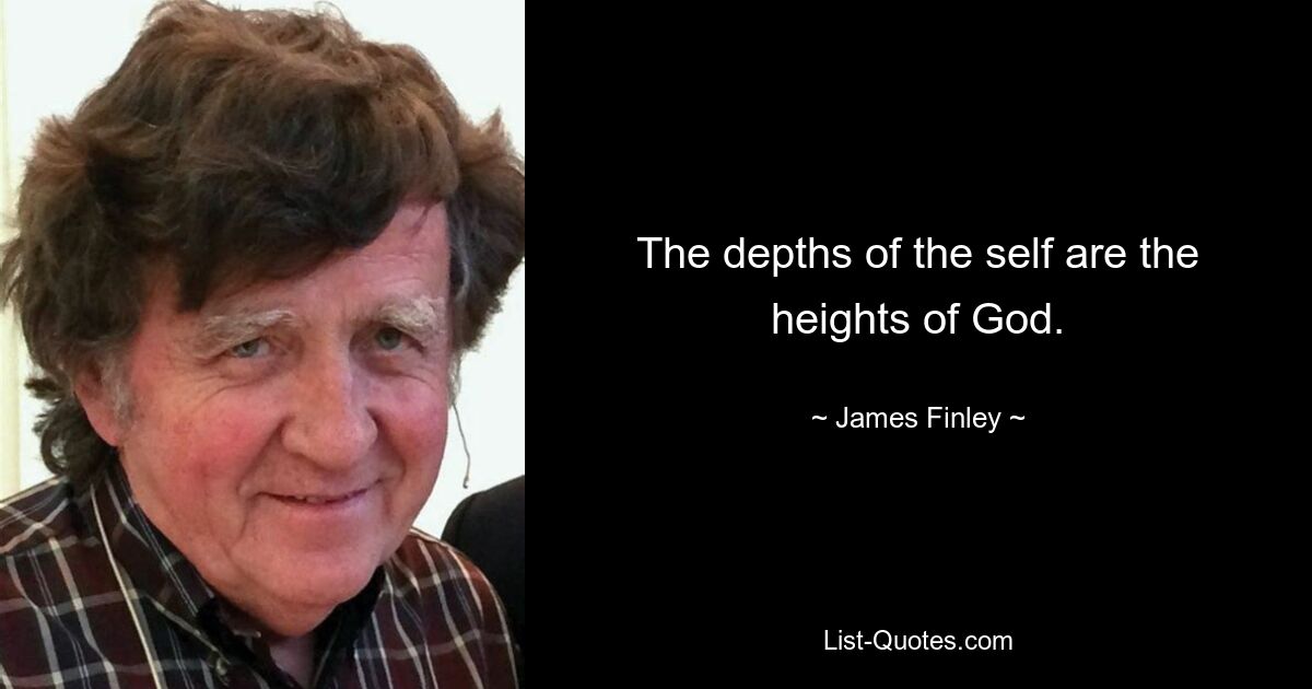 The depths of the self are the heights of God. — © James Finley