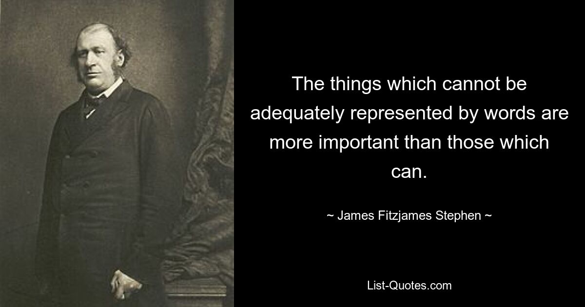 The things which cannot be adequately represented by words are more important than those which can. — © James Fitzjames Stephen