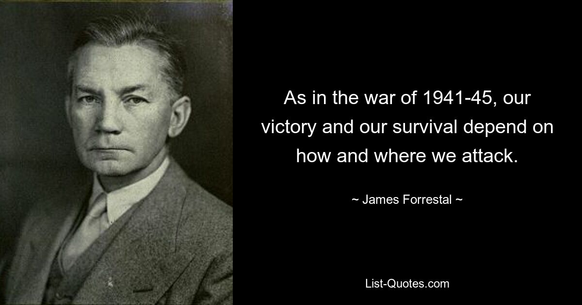 As in the war of 1941-45, our victory and our survival depend on how and where we attack. — © James Forrestal