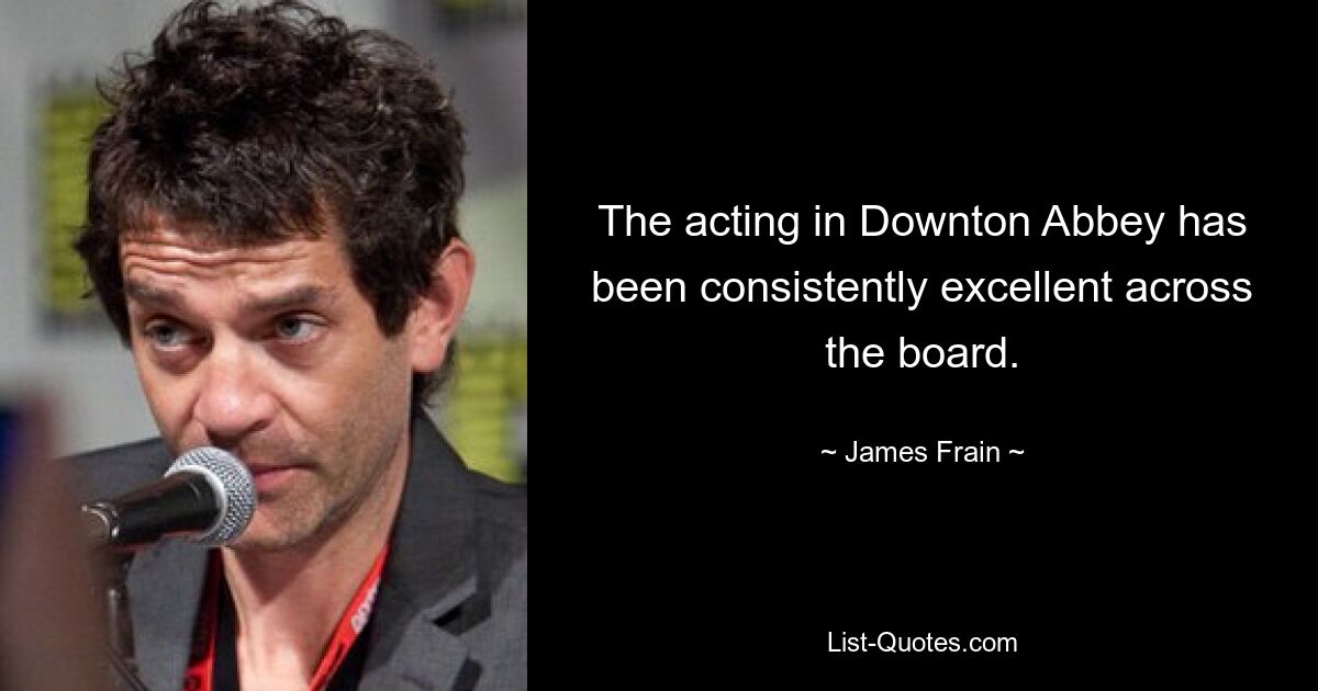 The acting in Downton Abbey has been consistently excellent across the board. — © James Frain