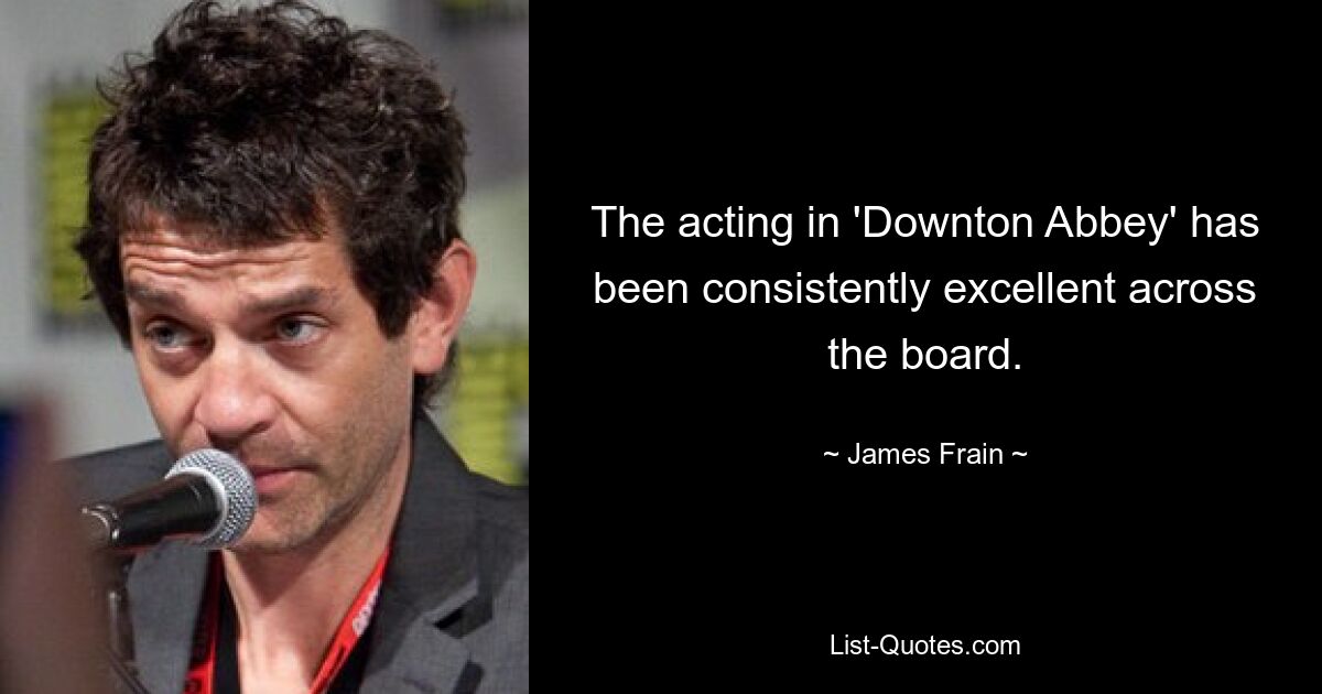 The acting in 'Downton Abbey' has been consistently excellent across the board. — © James Frain