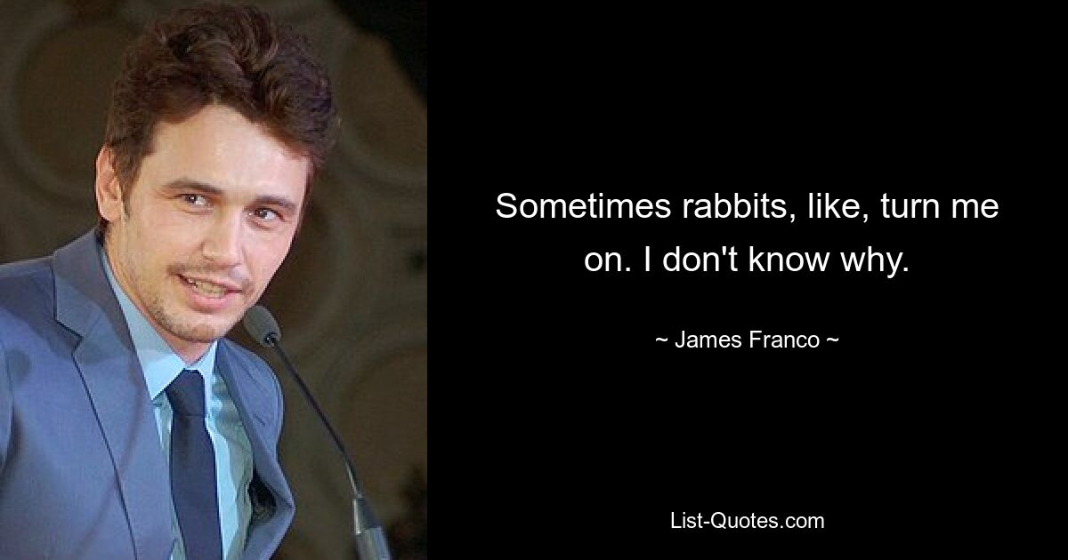 Sometimes rabbits, like, turn me on. I don't know why. — © James Franco