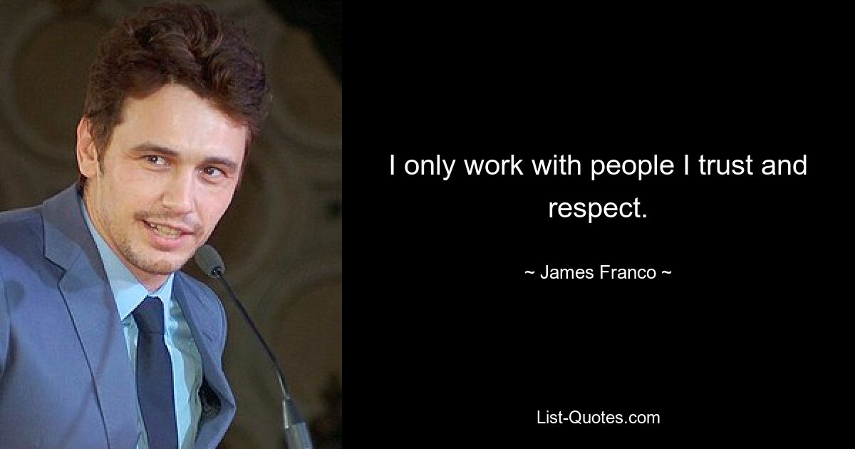 I only work with people I trust and respect. — © James Franco