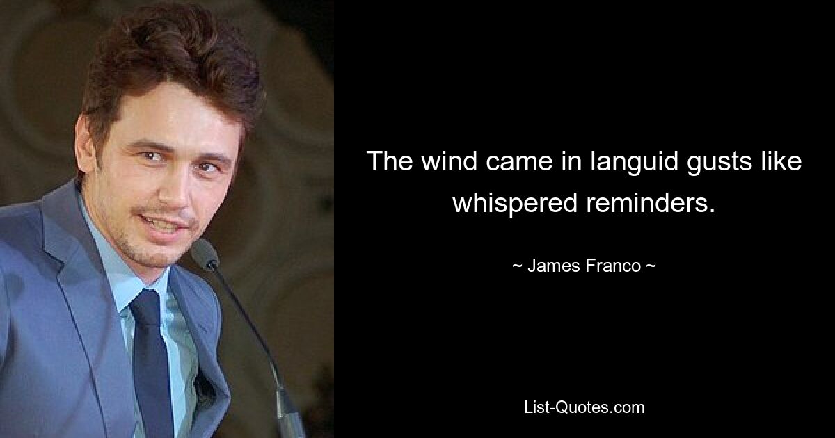 The wind came in languid gusts like whispered reminders. — © James Franco