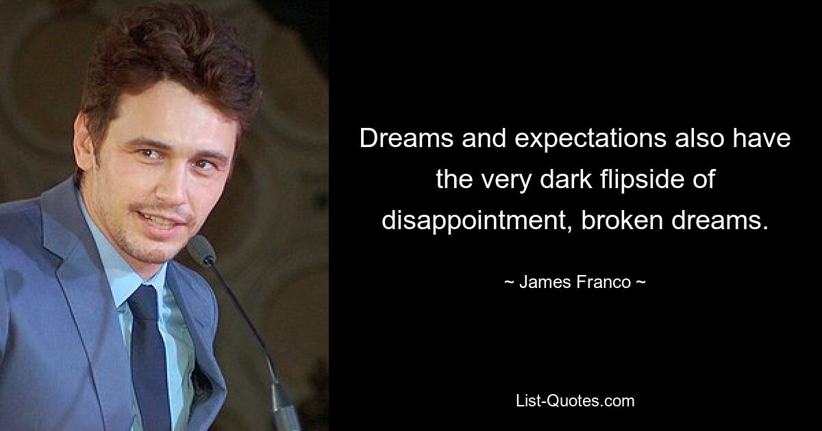 Dreams and expectations also have the very dark flipside of disappointment, broken dreams. — © James Franco