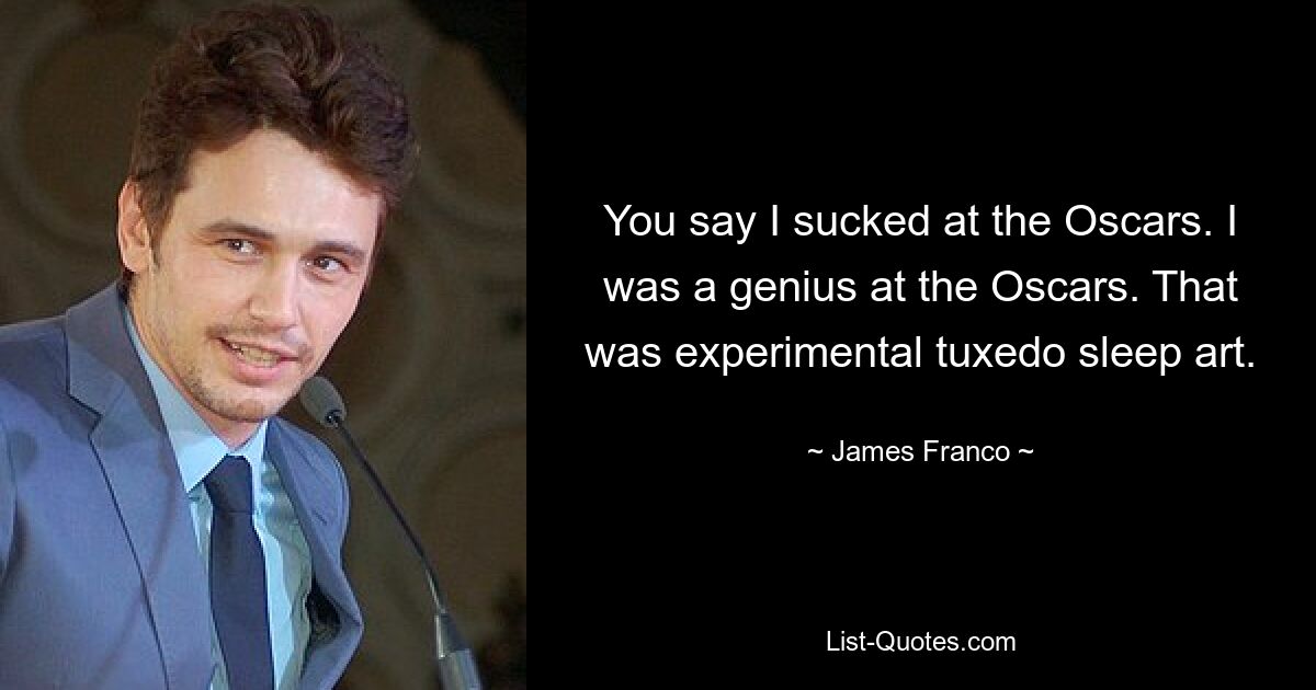 You say I sucked at the Oscars. I was a genius at the Oscars. That was experimental tuxedo sleep art. — © James Franco