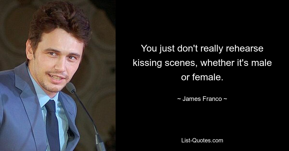 You just don't really rehearse kissing scenes, whether it's male or female. — © James Franco