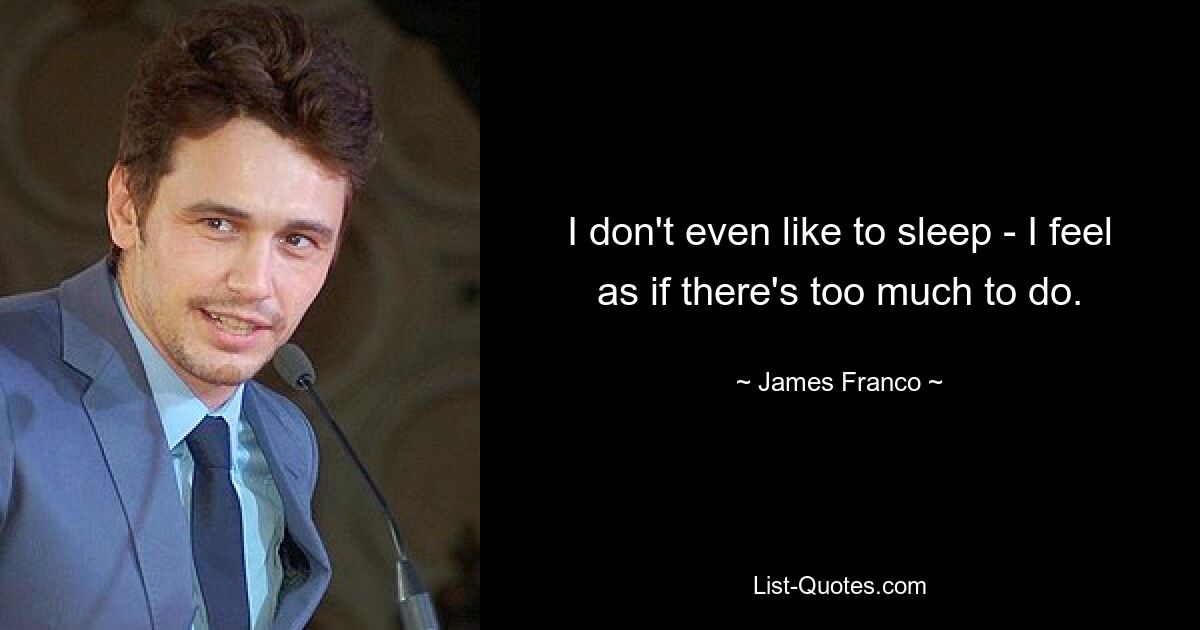 I don't even like to sleep - I feel as if there's too much to do. — © James Franco