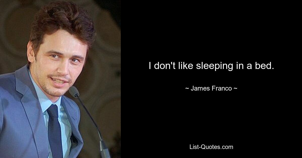 I don't like sleeping in a bed. — © James Franco