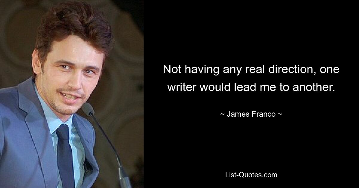 Not having any real direction, one writer would lead me to another. — © James Franco